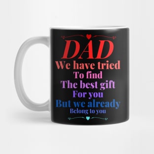 Dad we have tride to find the best gift for you but we already belong to you, father day, best dad Mug